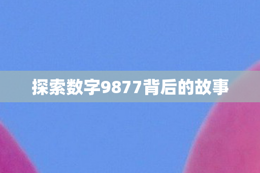 探索数字9877背后的故事图片