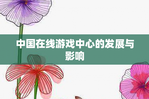 中国在线游戏中心的发展与影响图片