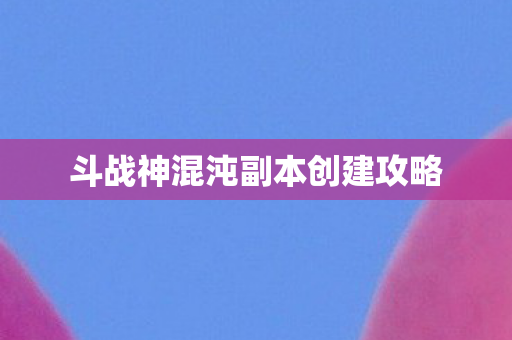 斗战神混沌副本创建攻略图片