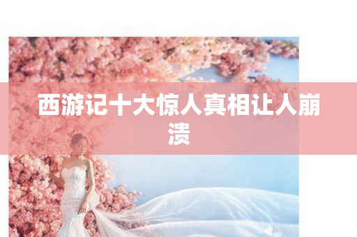 西游记十大惊人真相让人崩溃图片