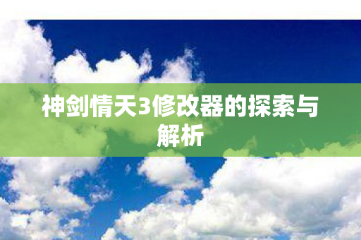 神剑情天3修改器的探索与解析图片