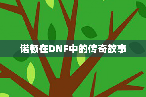 诺顿在DNF中的传奇故事图片