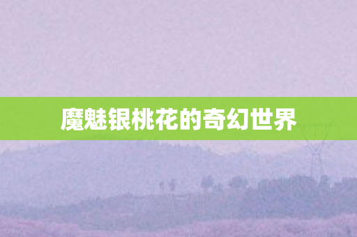 魔魅银桃花的奇幻世界图片