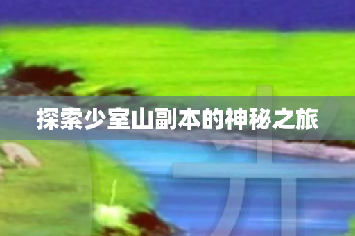 探索少室山副本的神秘之旅图片