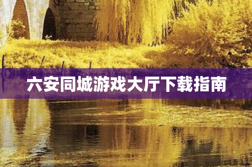 六安同城游戏大厅下载指南图片