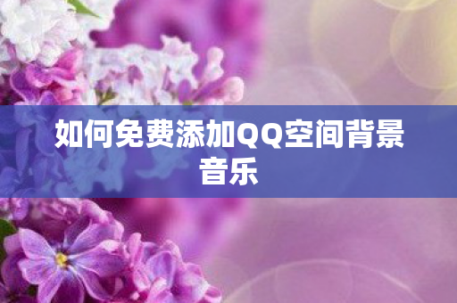 如何免费添加QQ空间背景音乐图片