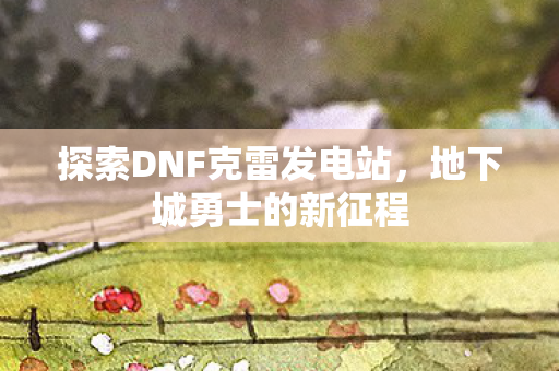 探索DNF克雷发电站图片