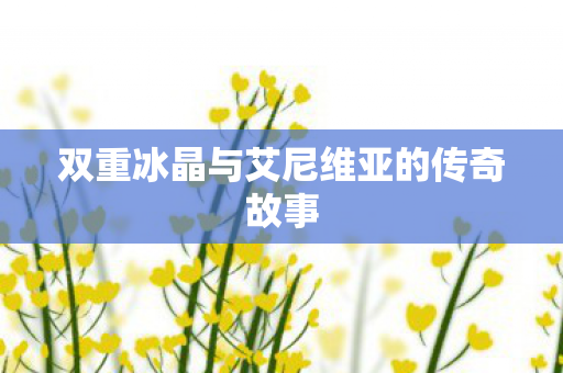 双重冰晶与艾尼维亚的传奇故事图片