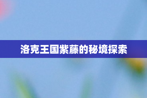 洛克王国紫藤的秘境探索图片