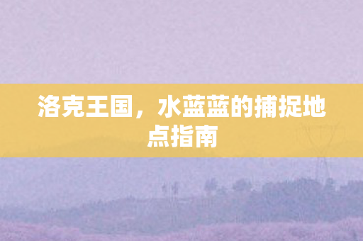 水蓝蓝的捕捉地点指南图片