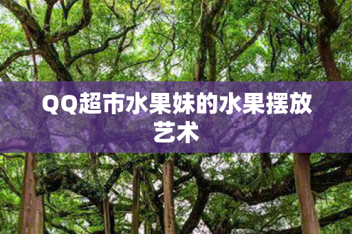QQ超市水果妹的水果摆放艺术图片