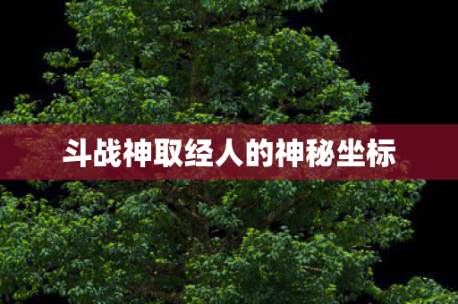 斗战神取经人的神秘坐标图片