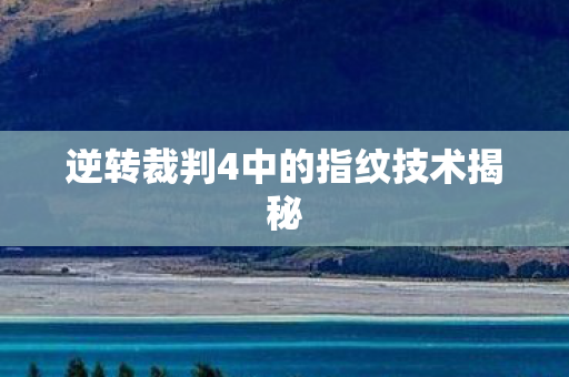 逆转裁判4中的指纹技术揭秘 逆转裁判4中的指纹技术揭秘