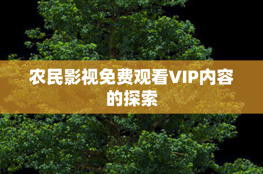 农民影视免费观看VIP内容的探索图片