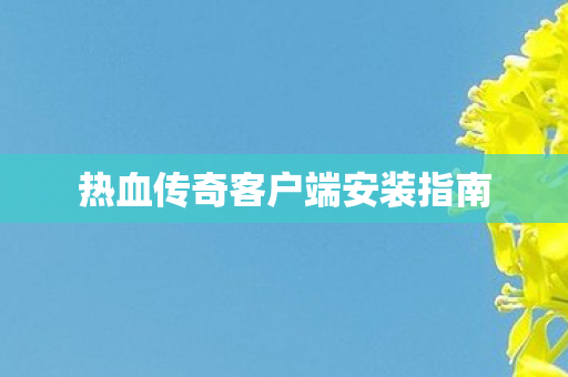 热血传奇客户端安装指南图片