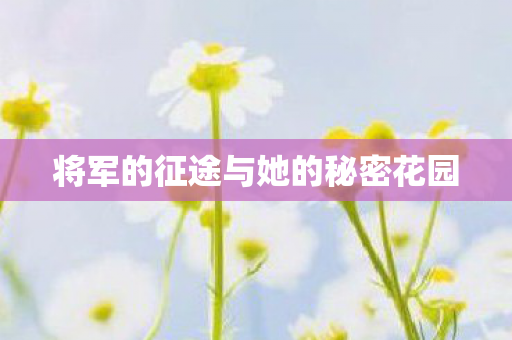 将军的征途与她的秘密花园图片