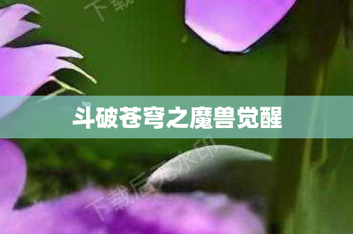 斗破苍穹之魔兽觉醒图片