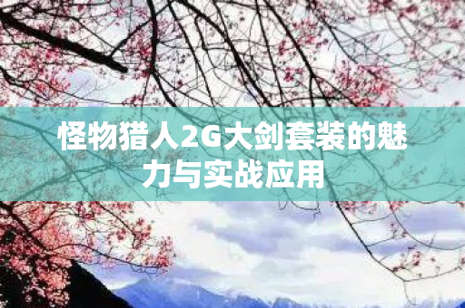 怪物猎人2G大剑套装的魅力与实战应用图片