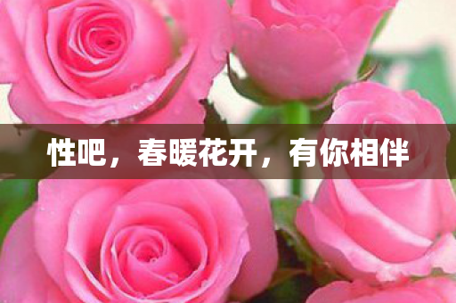 性吧,春暖花开,有你相伴 性吧,春暖花开,有你相伴