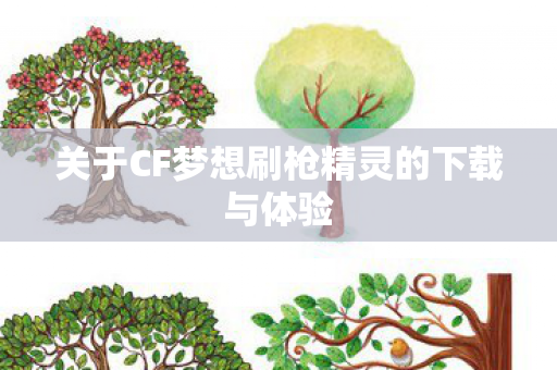 关于CF梦想刷枪精灵的下载与体验 关于CF梦想刷枪精灵的下载与体验