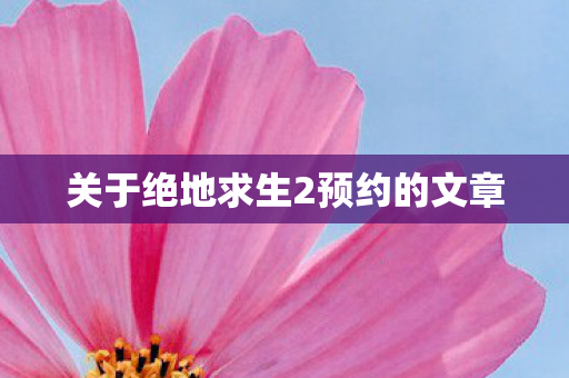 关于绝地求生2预约的文章图片