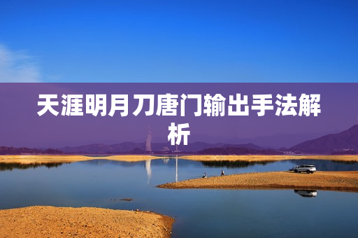 天涯明月刀唐门输出手法解析图片