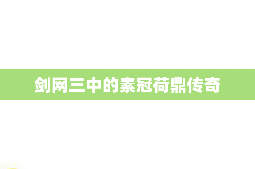 剑网三中的素冠荷鼎传奇图片