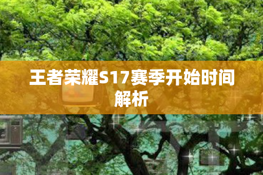 王者荣耀S17赛季开始时间解析图片