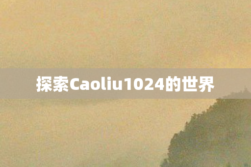 探索Caoliu1024的世界图片