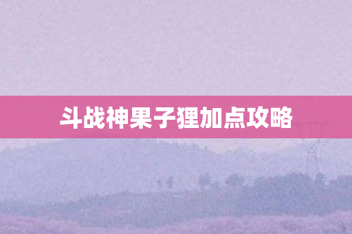 斗战神果子狸加点攻略图片