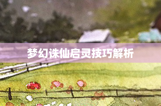 梦幻诛仙启灵技巧解析图片