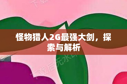 怪物猎人2G最强大剑图片