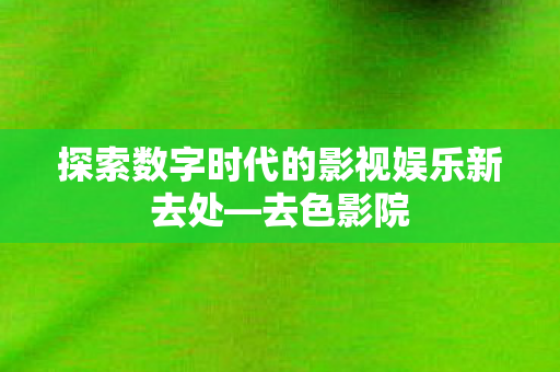 探索数字时代的影视娱乐新去处图片