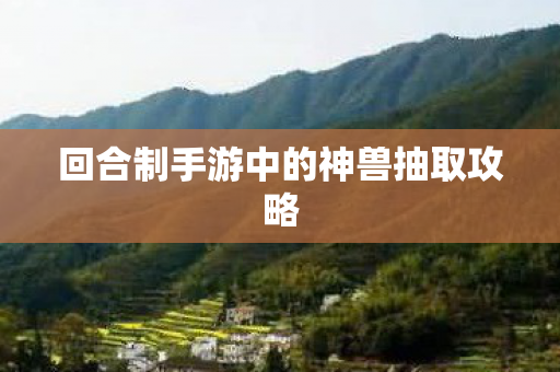 回合制手游中的神兽抽取攻略图片