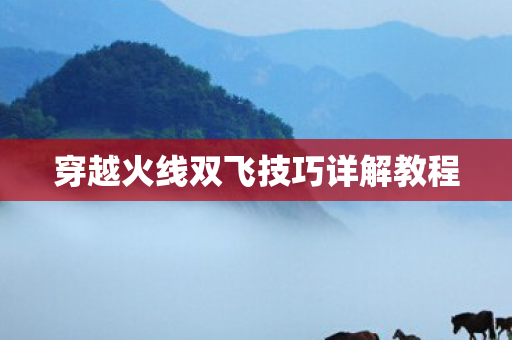 穿越火线双飞技巧详解教程图片