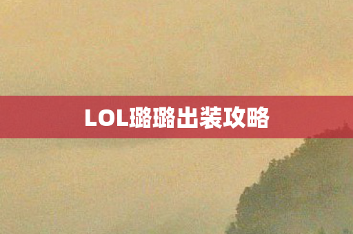 LOL璐璐出装攻略图片