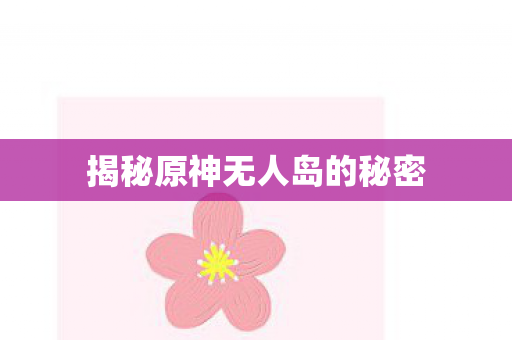 揭秘原神无人岛的秘密图片