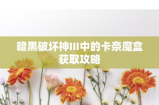 暗黑破坏神III中的卡奈魔盒获取攻略图片