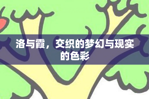 洛与霞,交织的梦幻与现实的色彩 洛与霞,交织的梦幻与现实的色彩