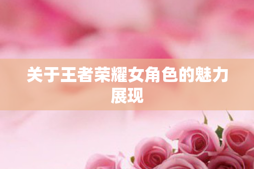 关于王者荣耀女角色的魅力展现图片