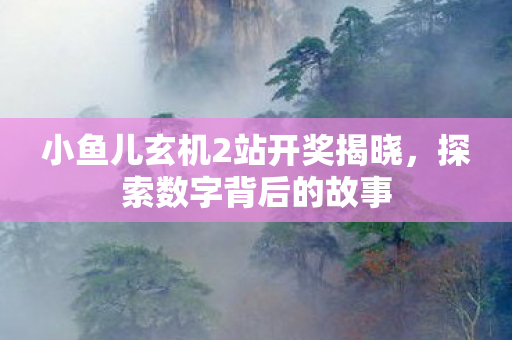 小鱼儿玄机2站开奖揭晓图片