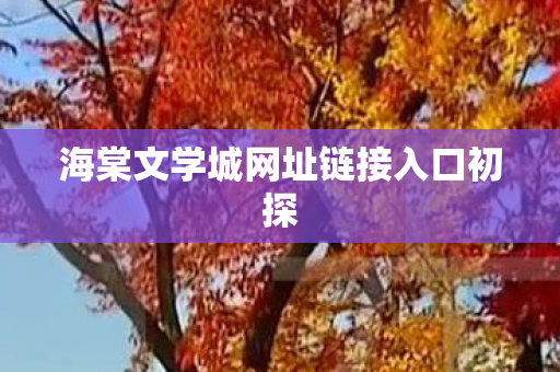 海棠文学城网址链接入口初探图片