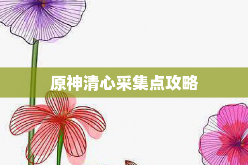原神清心采集点攻略图片