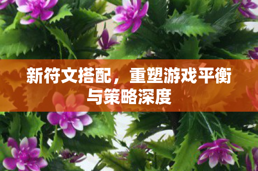 重塑游戏平衡与策略深度图片