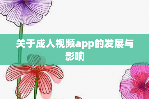 关于成人视频app的发展与影响图片