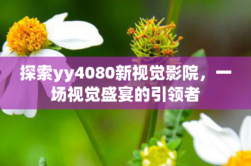 探索yy4080新视觉影院图片