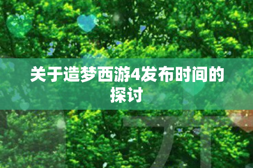 关于造梦西游4发布时间的探讨图片