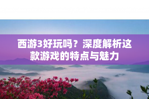 深度解析这款游戏的特点与魅力图片
