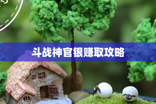 斗战神官银赚取攻略图片