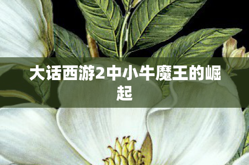 大话西游2中小牛魔王的崛起图片